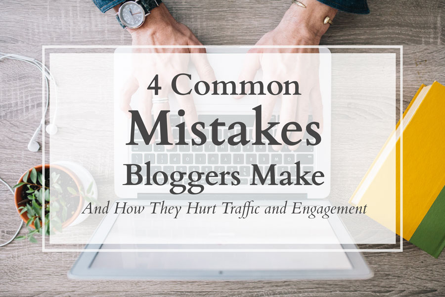 4 Common Blogging Mistakes That Kill Traffic And Scare Away Readers